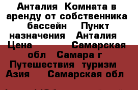 Анталия. Комната в аренду от собственника. бассейн. › Пункт назначения ­ Анталия › Цена ­ 2 000 - Самарская обл., Самара г. Путешествия, туризм » Азия   . Самарская обл.